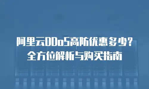 阿里云DDoS高防优惠多少？全方位解析与购买指南