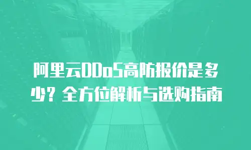阿里云DDoS高防报价是多少？全方位解析与选购指南