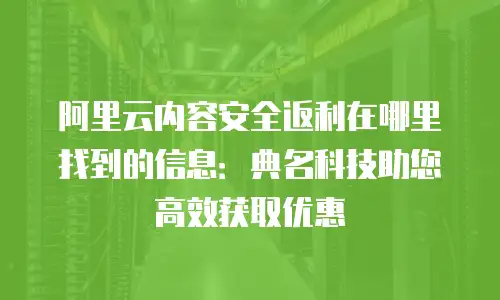 阿里云内容安全返利在哪里找到的信息：典名科技助您高效获取优惠