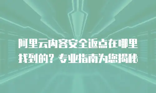 阿里云内容安全返点在哪里找到的？专业指南为您揭秘