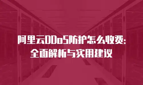 阿里云DDoS防护怎么收费：全面解析与实用建议