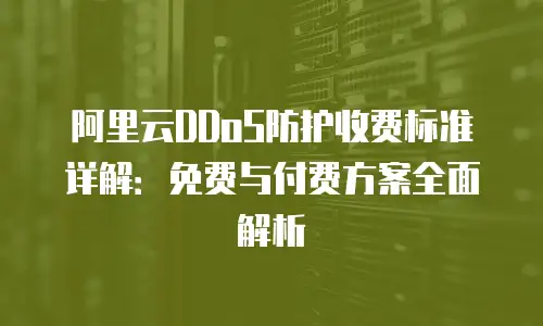 阿里云DDoS防护收费标准详解：免费与付费方案全面解析