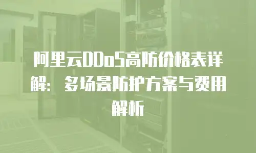 阿里云DDoS高防价格表详解：多场景防护方案与费用解析