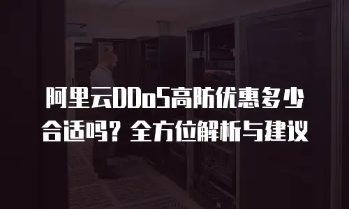 阿里云DDoS高防优惠多少合适吗？全方位解析与建议