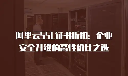 阿里云SSL证书折扣：企业安全升级的高性价比之选