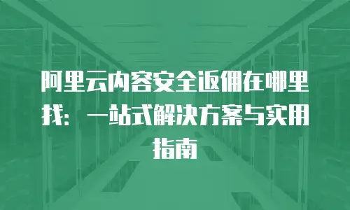 阿里云内容安全返佣在哪里找：一站式解决方案与实用指南