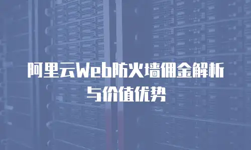 阿里云Web防火墙佣金解析与价值优势