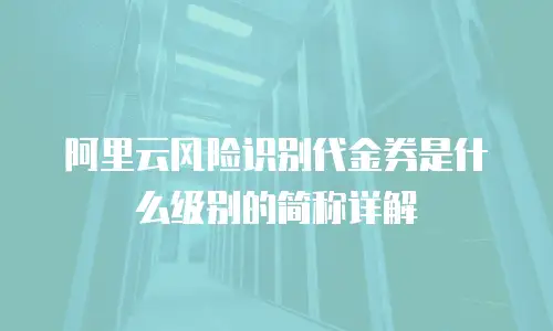 阿里云风险识别代金券是什么级别的简称详解