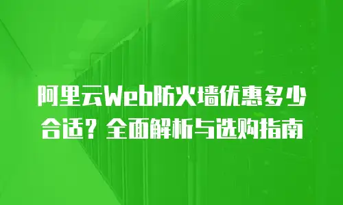 阿里云Web防火墙优惠多少合适？全面解析与选购指南