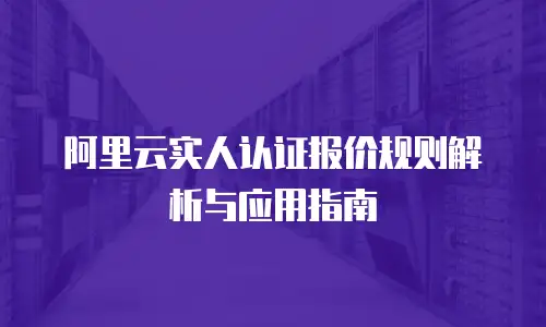 阿里云实人认证报价规则解析与应用指南