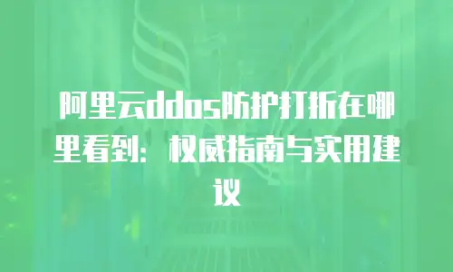 阿里云ddos防护打折在哪里看到：权威指南与实用建议