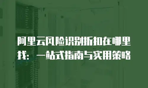 阿里云风险识别折扣在哪里找：一站式指南与实用策略