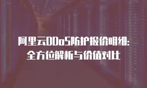 阿里云DDoS防护报价明细：全方位解析与价值对比
