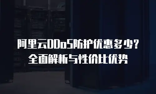 阿里云DDoS防护优惠多少？全面解析与性价比优势