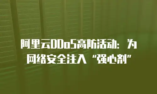阿里云DDoS高防活动：为网络安全注入“强心剂”