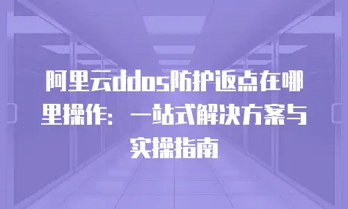 阿里云ddos防护返点在哪里操作：一站式解决方案与实操指南