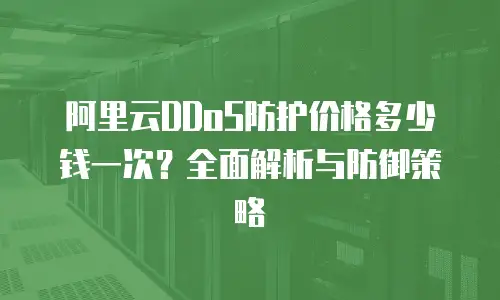 阿里云DDoS防护价格多少钱一次？全面解析与防御策略