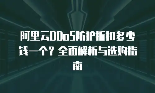 阿里云DDoS防护折扣多少钱一个？全面解析与选购指南