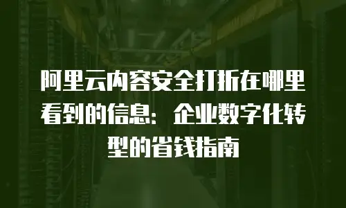 阿里云内容安全打折在哪里看到的信息：企业数字化转型的省钱指南