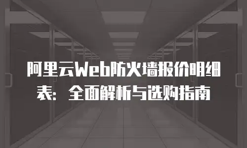 阿里云Web防火墙报价明细表：全面解析与选购指南