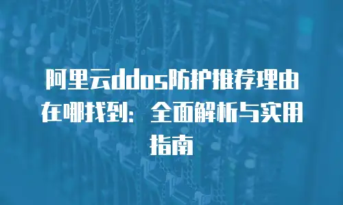 阿里云ddos防护推荐理由在哪找到：全面解析与实用指南