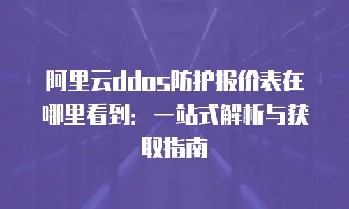 阿里云ddos防护报价表在哪里看到：一站式解析与获取指南