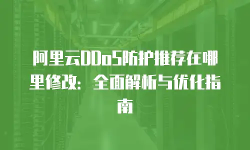 阿里云DDoS防护推荐在哪里修改：全面解析与优化指南
