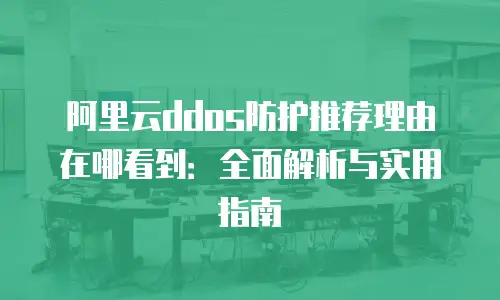 阿里云ddos防护推荐理由在哪看到：全面解析与实用指南