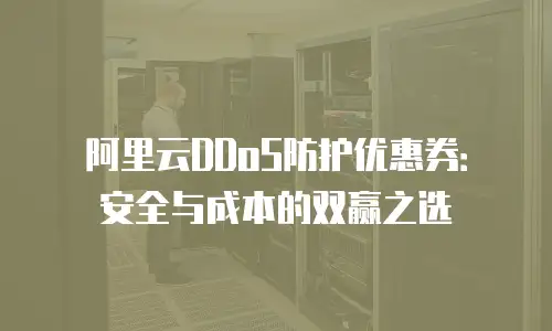 阿里云DDoS防护优惠券：安全与成本的双赢之选