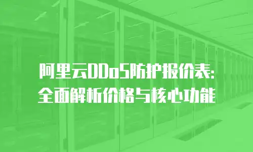 阿里云DDoS防护报价表：全面解析价格与核心功能
