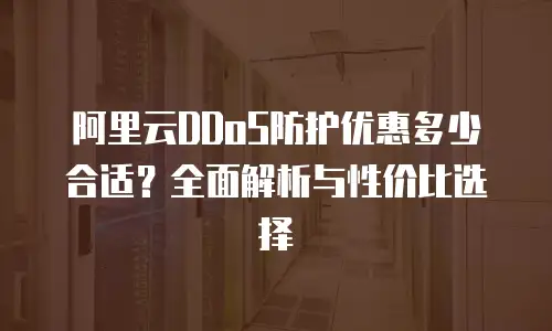 阿里云DDoS防护优惠多少合适？全面解析与性价比选择