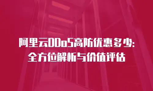 阿里云DDoS高防优惠多少：全方位解析与价值评估