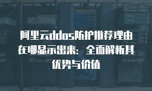 阿里云ddos防护推荐理由在哪显示出来：全面解析其优势与价值