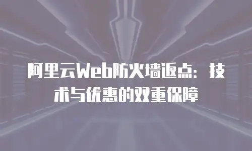 阿里云Web防火墙返点：技术与优惠的双重保障