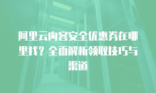 阿里云内容安全优惠券在哪里找？全面解析领取技巧与渠道