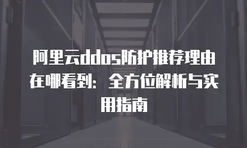 阿里云ddos防护推荐理由在哪看到：全方位解析与实用指南
