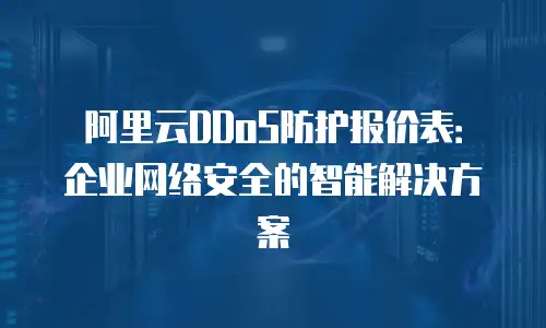 阿里云DDoS防护报价表：企业网络安全的智能解决方案