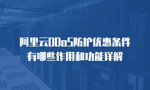 阿里云DDoS防护优惠条件有哪些作用和功能详解