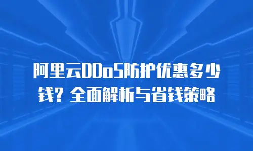 阿里云DDoS防护优惠多少钱？全面解析与省钱策略