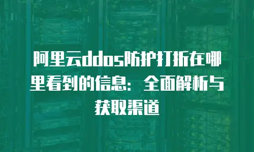 阿里云ddos防护打折在哪里看到的信息：全面解析与获取渠道