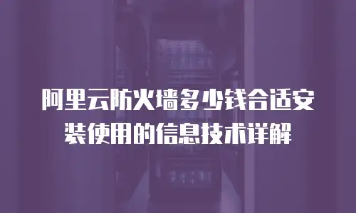 阿里云防火墙多少钱合适安装使用的信息技术详解