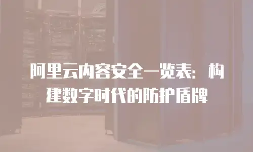 阿里云内容安全一览表：构建数字时代的防护盾牌