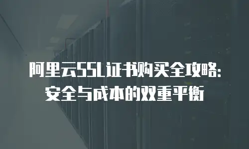 阿里云SSL证书购买全攻略：安全与成本的双重平衡