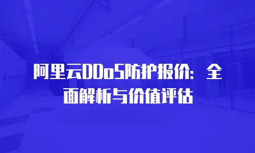 阿里云DDoS防护报价：全面解析与价值评估