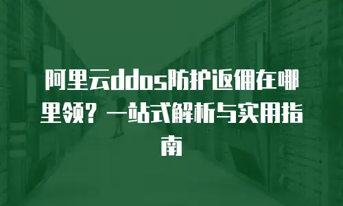 阿里云ddos防护返佣在哪里领？一站式解析与实用指南
