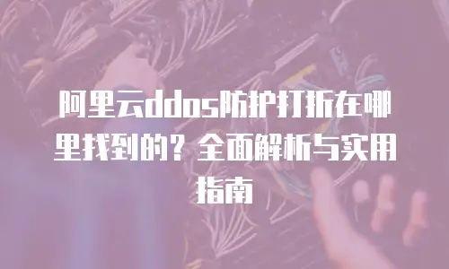 阿里云ddos防护打折在哪里找到的？全面解析与实用指南