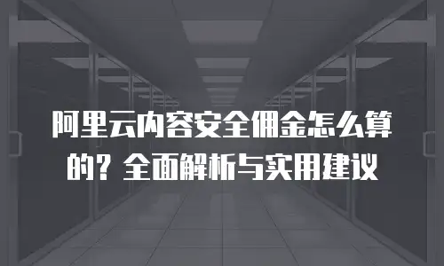 阿里云内容安全佣金怎么算的？全面解析与实用建议