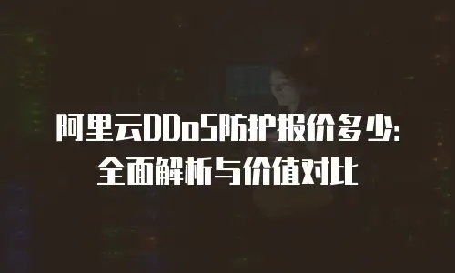 阿里云DDoS防护报价多少：全面解析与价值对比