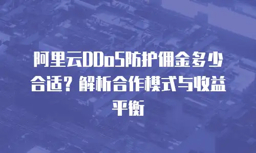 阿里云DDoS防护佣金多少合适？解析合作模式与收益平衡