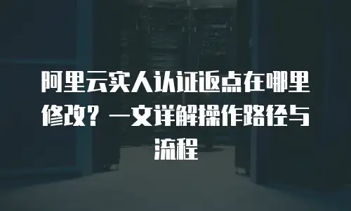 阿里云实人认证返点在哪里修改？一文详解操作路径与流程